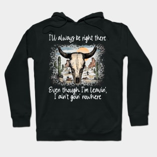 I'll Always Be Right There Even Though I'm Leavin', I Ain't Goin' Nowhere Deserts Bull Cactus Hoodie